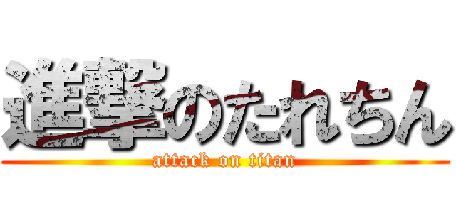 進撃のたれちん (attack on titan)