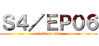 Ｓ４／ＥＰ０６ (attack on titan)