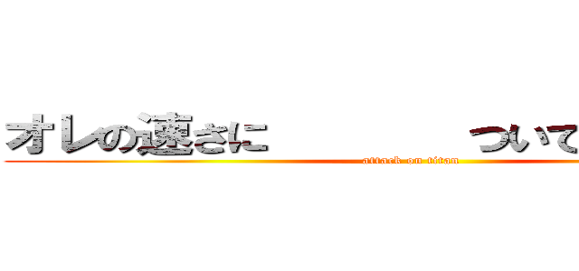 オレの速さに       ついてこれるかな？ (attack on titan)