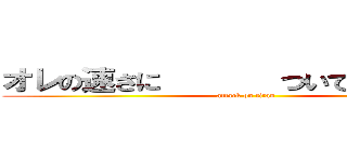 オレの速さに       ついてこれるかな？ (attack on titan)