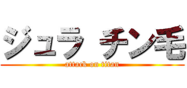 ジュラ チン毛 (attack on titan)