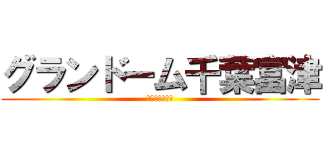 グランドーム千葉富津 (持ち帰らないで)
