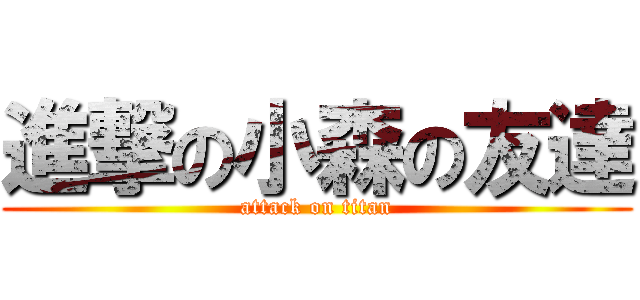 進撃の小森の友達 (attack on titan)