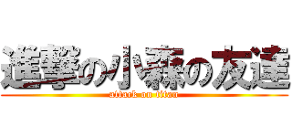 進撃の小森の友達 (attack on titan)
