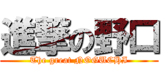 進撃の野口 (The great NOGUCHI)