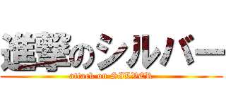 進撃のシルバー (attack on SILVER)