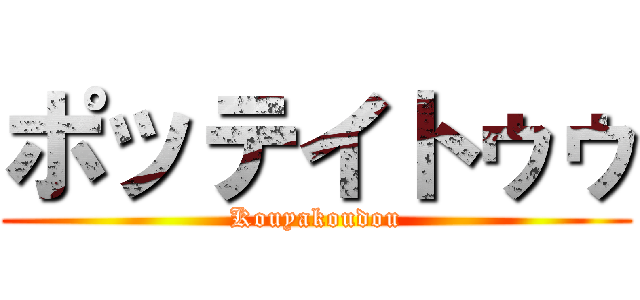 ポッテイトゥゥ (Kouyakoudou)