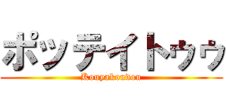 ポッテイトゥゥ (Kouyakoudou)