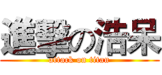 進擊の浩呆 (attack on titan)