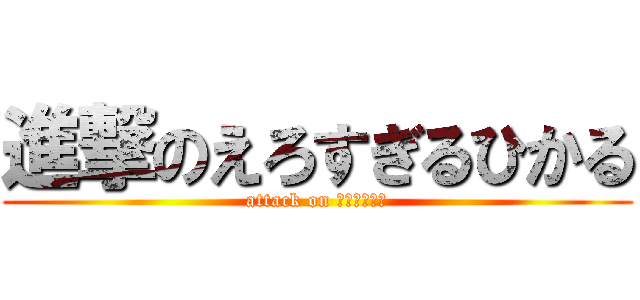 進撃のえろすぎるひかる (attack on ｈｉｋａｒｕ)