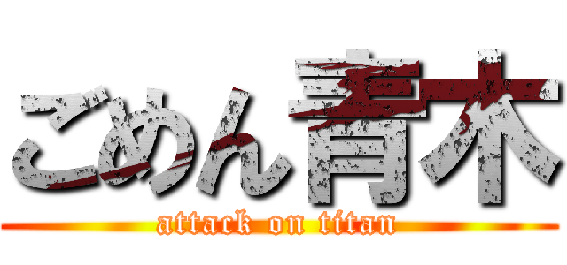 ごめん青木 (attack on titan)