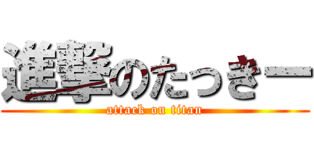 進撃のたっきー (attack on titan)