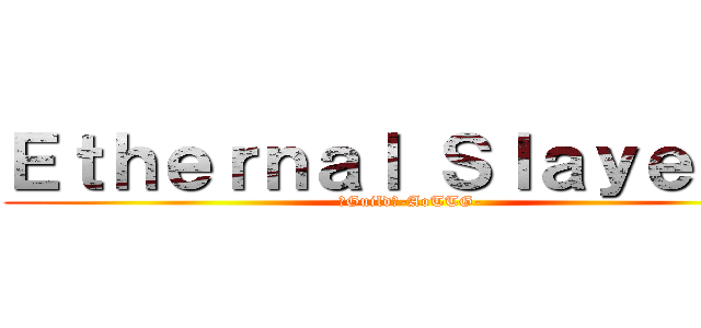 Ｅｔｈｅｒｎａｌ Ｓｌａｙｅｒｓ  (「Guild」-AoTTG-)