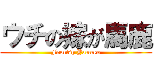 ウチの嫁が馬鹿 (Foolish Yomeko)