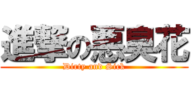 進撃の悪臭花 (Dirty and Sick)