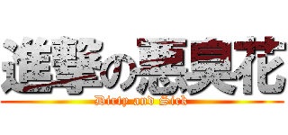 進撃の悪臭花 (Dirty and Sick)