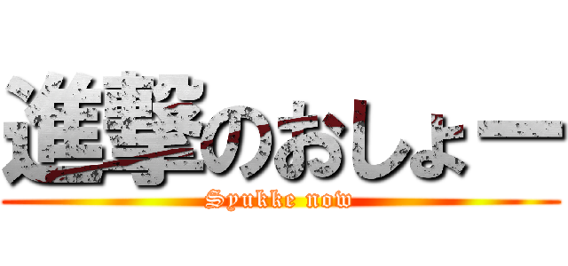 進撃のおしょー (Syukke now)