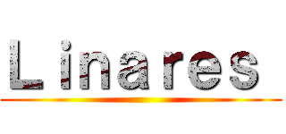 Ｌｉｎａｒｅｓ  ()