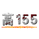 高１５５ (attack on shin shing)