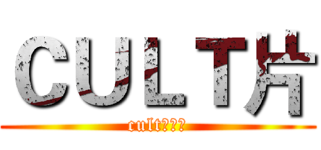 ＣＵＬＴ片 (cult的狂热)