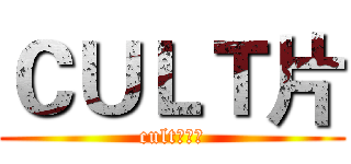 ＣＵＬＴ片 (cult的狂热)