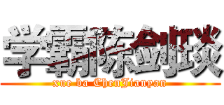 学霸陈剑琰 (xue ba ChenJianyan)