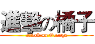 進擊の橘子 (attack on Orange)