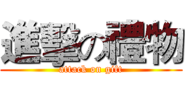 進擊の禮物 (attack on gift)