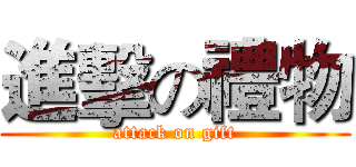進擊の禮物 (attack on gift)