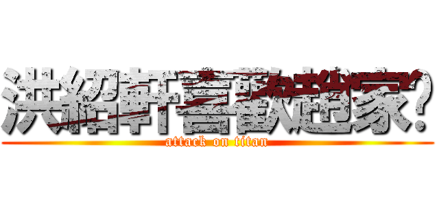 洪紹軒喜歡趙家婕 (attack on titan)