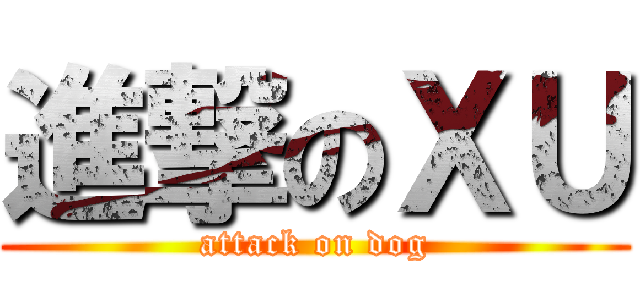進撃のＸＵ (attack on dog)