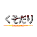 くそだり (kusodarri)