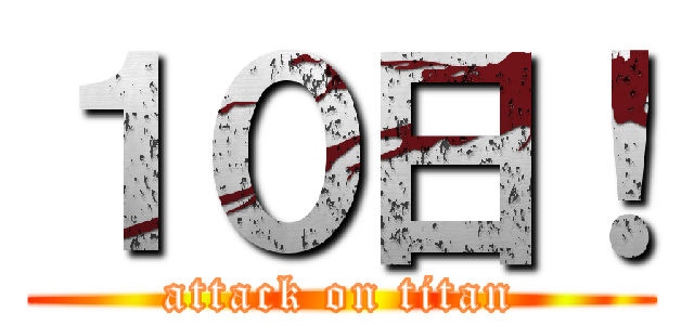 １０日！ (attack on titan)