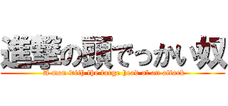 進撃の頭でっかい奴 ( A man with the large head of an attack)