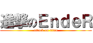 進撃のＥｎｄｅＲ (attack on titan)