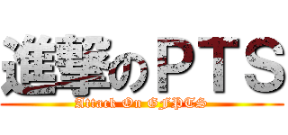 進撃のＰＴＳ (Attack On GFPTS)