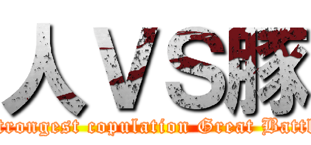 人ＶＳ豚 (Strongest copulation Great Battle)