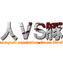 人ＶＳ豚 (Strongest copulation Great Battle)