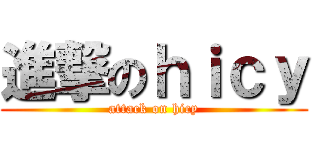 進撃のｈｉｃｙ (attack on hicy)
