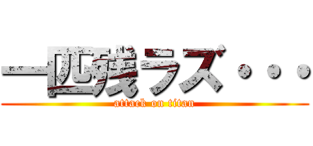 一匹残ラズ・・・ (attack on titan)