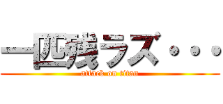 一匹残ラズ・・・ (attack on titan)