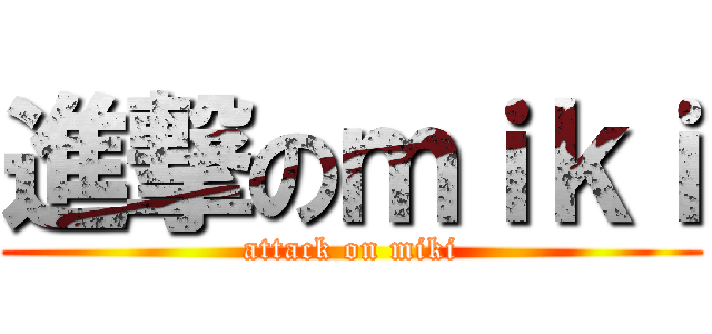 進撃のｍｉｋｉ (attack on miki)