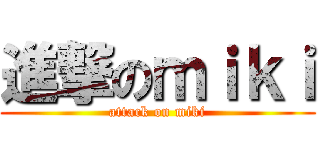 進撃のｍｉｋｉ (attack on miki)