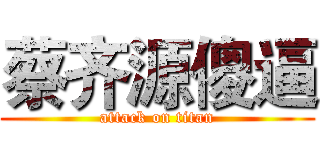 蔡齐源傻逼 (attack on titan)