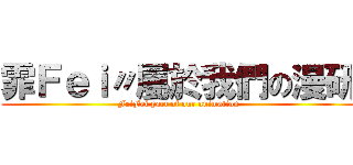 霏Ｆｅｉ〃屬於我們の漫研 (FeiFei part of our animation)