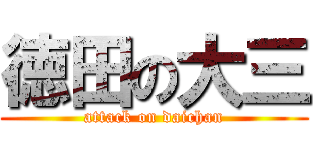 徳田の大三 (attack on daichan)