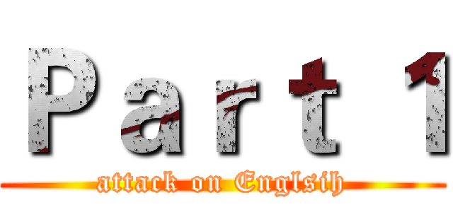 Ｐａｒｔ １ (attack on Englsih)