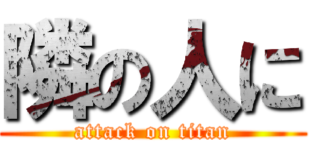 隣の人に (attack on titan)