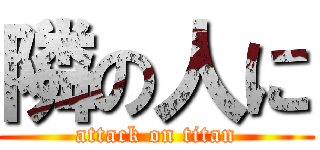 隣の人に (attack on titan)