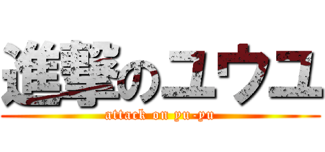 進撃のユウユ (attack on yu-yu)